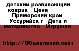 детский развивающий коврик › Цена ­ 1 000 - Приморский край, Уссурийск г. Дети и материнство » Игрушки   
